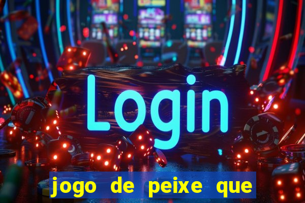 jogo de peixe que ganha dinheiro